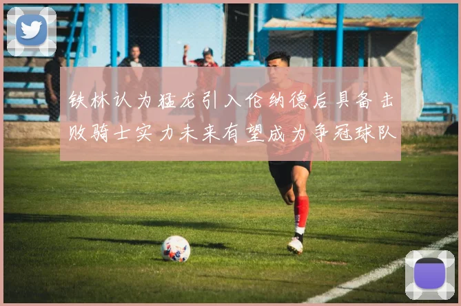 铁林认为猛龙引入伦纳德后具备击败骑士实力未来有望成为争冠球队