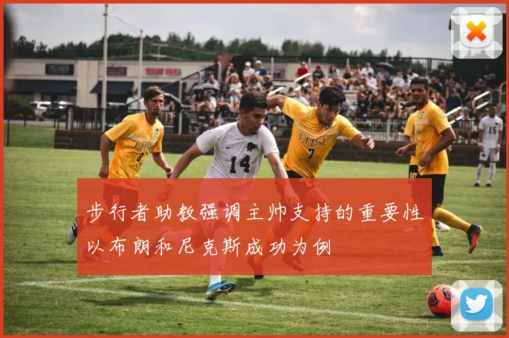 步行者助教强调主帅支持的重要性以布朗和尼克斯成功为例