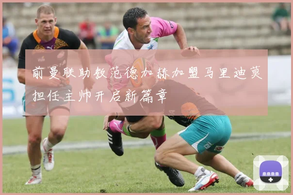 前曼联助教范德加赫加盟马里迪莫担任主帅开启新篇章