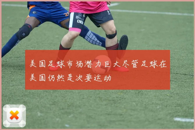 美国足球市场潜力巨大尽管足球在美国仍然是次要运动
